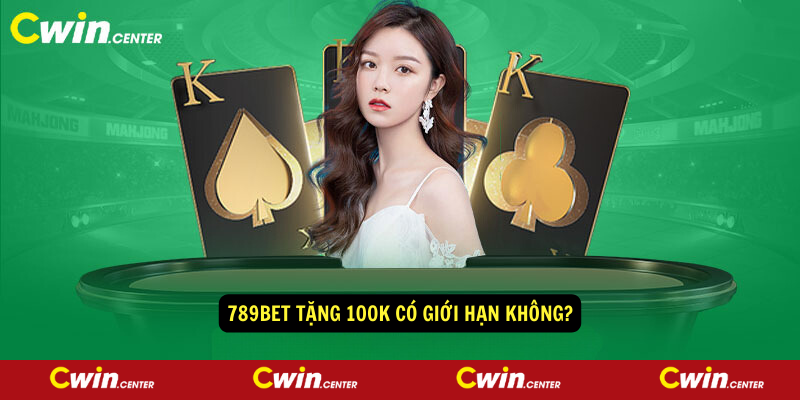 789bet tặng 100k có giới hạn không?