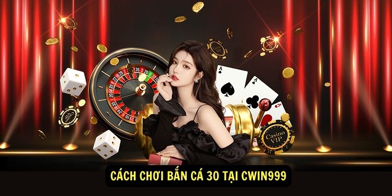 Cach choi ban ca 30 tai cwin999