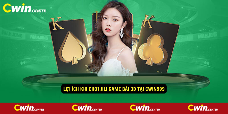 Lợi ích khi chơi JILI Game Bài 3d tại CWIN999